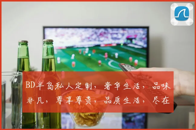 BD半岛私人定制，奢华生活，品味非凡，尊享尊贵，品质生活，尽在BD半岛。