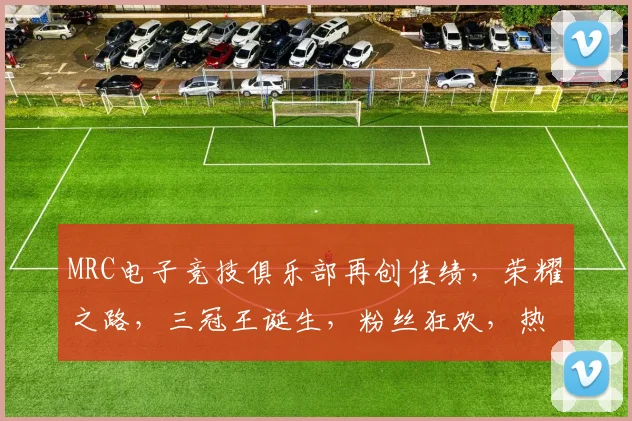 MRC电子竞技俱乐部再创佳绩，荣耀之路，三冠王诞生，粉丝狂欢，热血沸腾