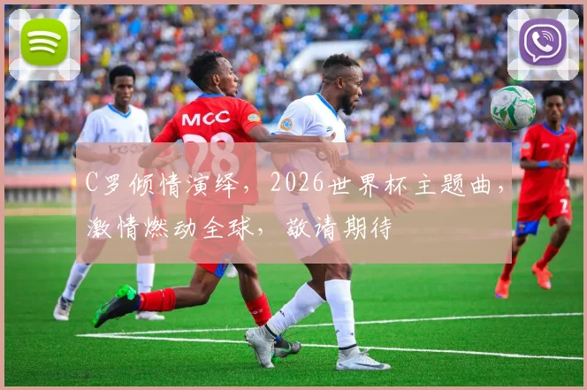C罗倾情演绎，2026世界杯主题曲，激情燃动全球，敬请期待