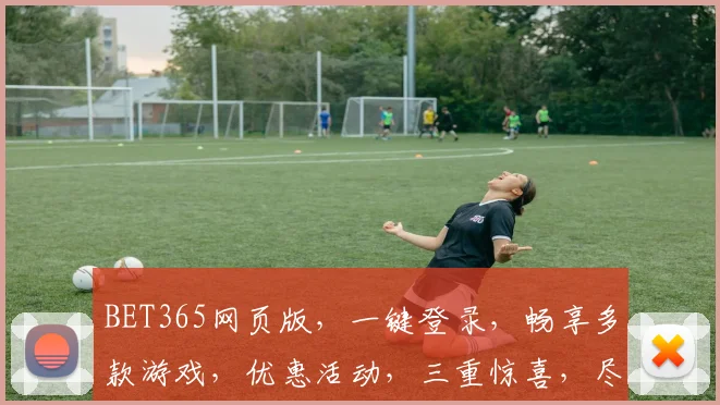 BET365网页版，一键登录，畅享多款游戏，优惠活动，三重惊喜，尽在掌握