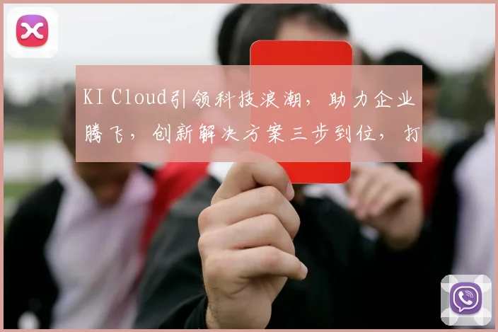 KI Cloud引领科技浪潮，助力企业腾飞，创新解决方案三步到位，打造智能未来