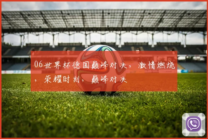06世界杯德国巅峰对决，激情燃烧，荣耀时刻，巅峰对决